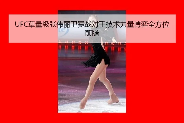 UFC草量级张伟丽卫冕战对手技术力量博弈全方位前瞻